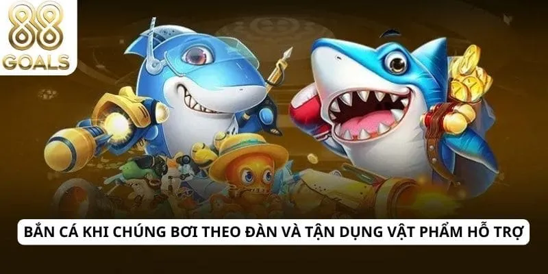 Bắn cá khi chúng bơi theo đàn và tận dụng vật phẩm hỗ trợ