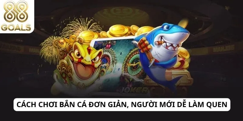 Cách chơi bắn cá đơn giản, người mới dễ làm quen