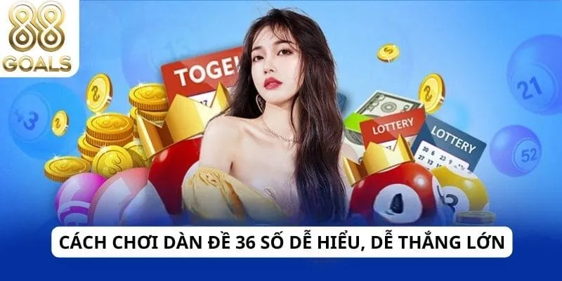 Cách chơi dàn đề 36 số dễ hiểu, dễ thắng lớn