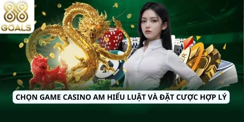 Chọn game Casino am hiểu luật và đặt cược hợp lý