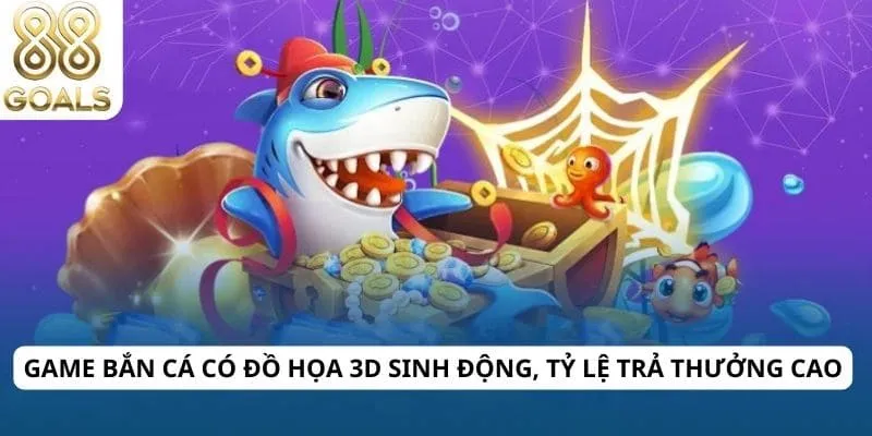 Game bắn cá có đồ họa 3D sinh động, tỷ lệ trả thưởng cao