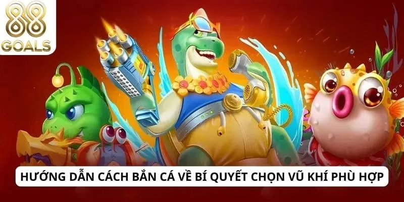 Hướng dẫn cách bắn cá 3 Hướng dẫn cách bắn cá về bí quyết chọn vũ khí phù hợp