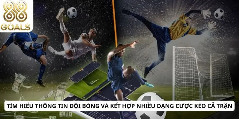 Tìm hiểu thông tin đội bóng và kết hợp nhiều dạng cược kèo cả trận